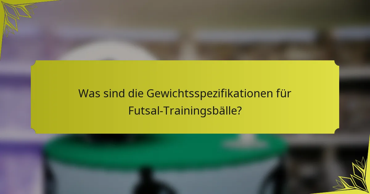 Was sind die Gewichtsspezifikationen für Futsal-Trainingsbälle?