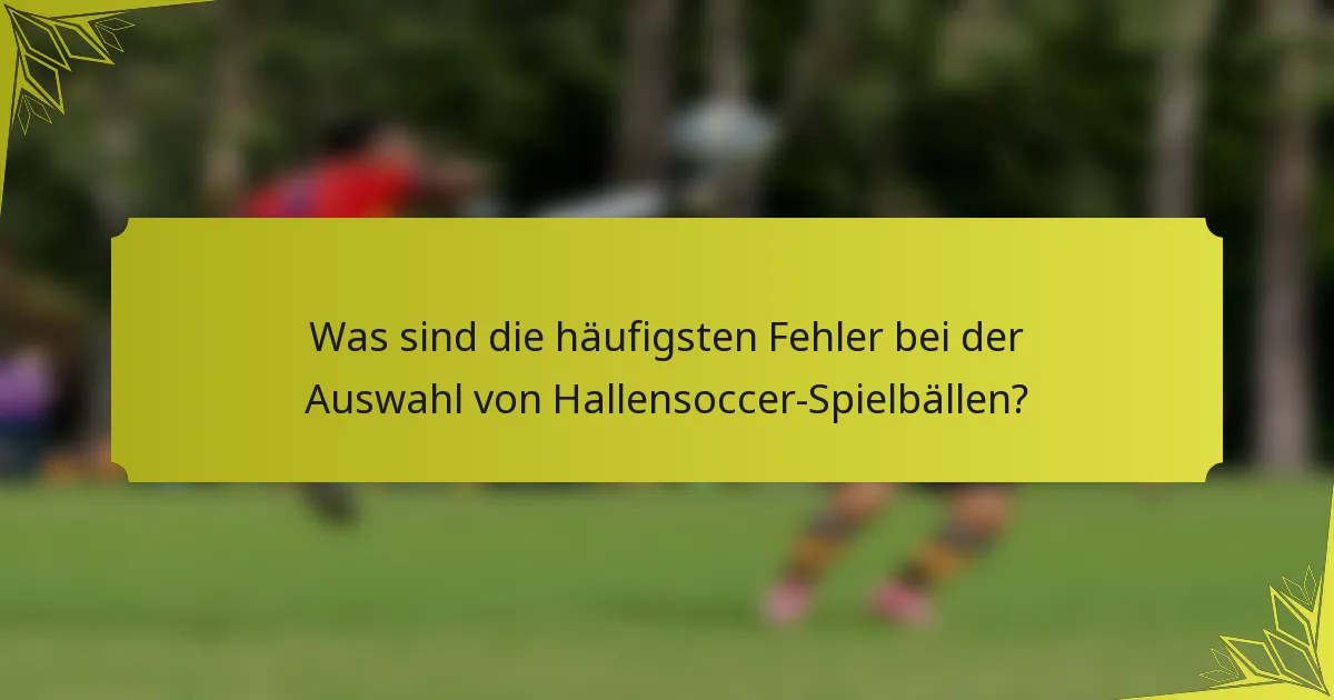 Was sind die häufigsten Fehler bei der Auswahl von Hallensoccer-Spielbällen?