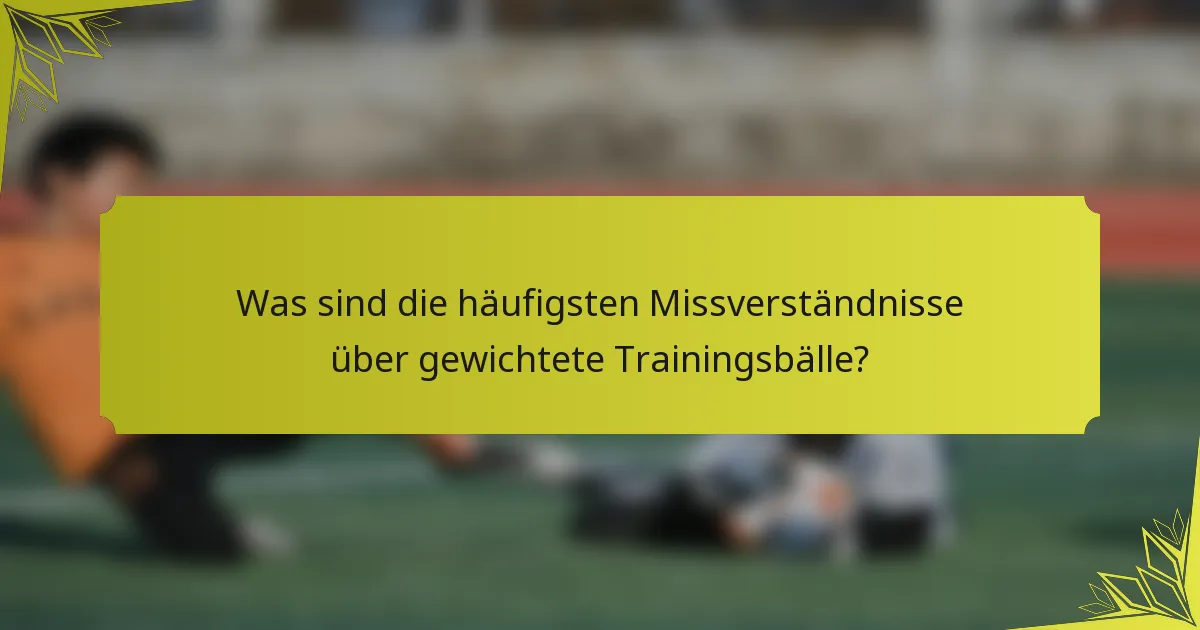 Was sind die häufigsten Missverständnisse über gewichtete Trainingsbälle?