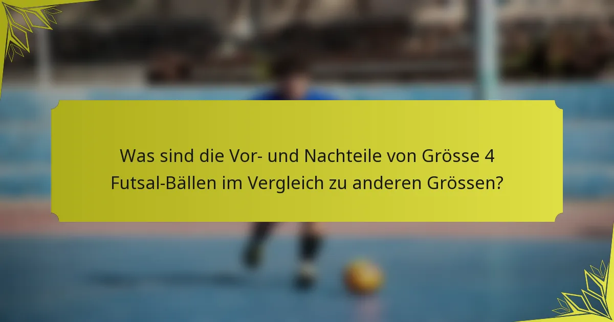 Was sind die Vor- und Nachteile von Grösse 4 Futsal-Bällen im Vergleich zu anderen Grössen?