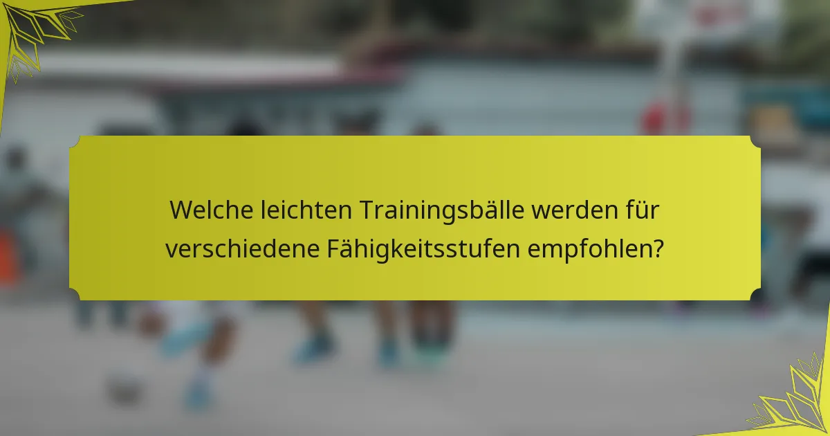 Welche leichten Trainingsbälle werden für verschiedene Fähigkeitsstufen empfohlen?