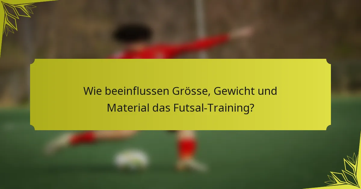 Wie beeinflussen Grösse, Gewicht und Material das Futsal-Training?