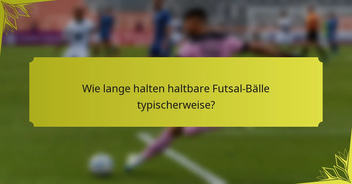 Wie lange halten haltbare Futsal-Bälle typischerweise?