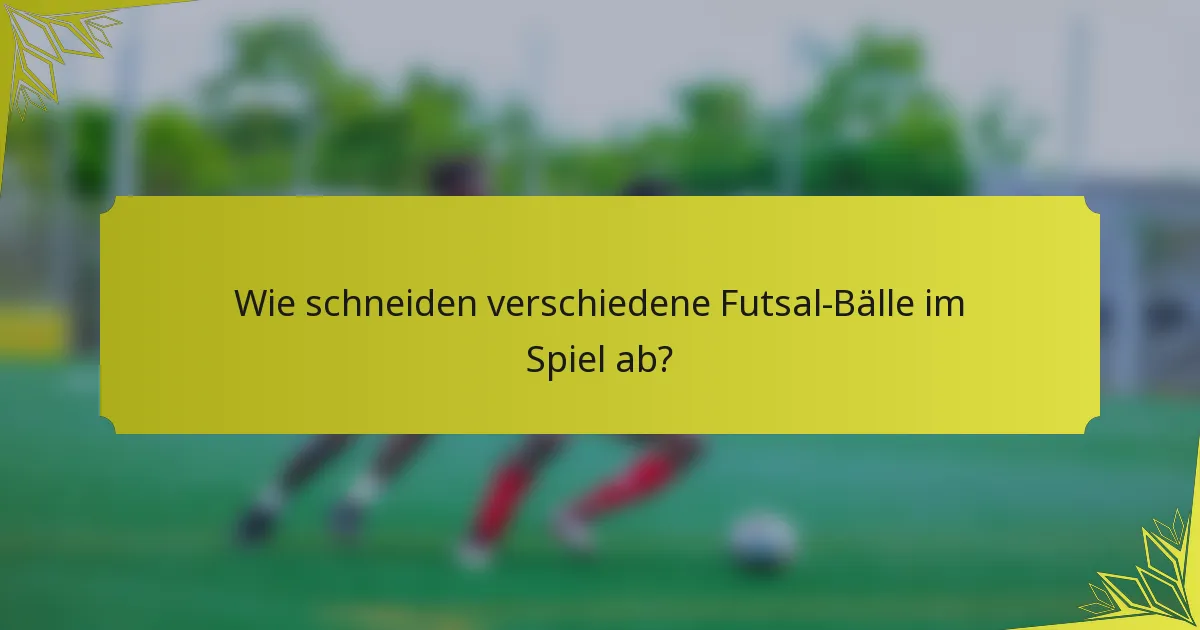 Wie schneiden verschiedene Futsal-Bälle im Spiel ab?