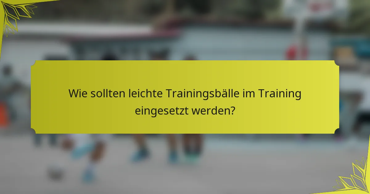 Wie sollten leichte Trainingsbälle im Training eingesetzt werden?