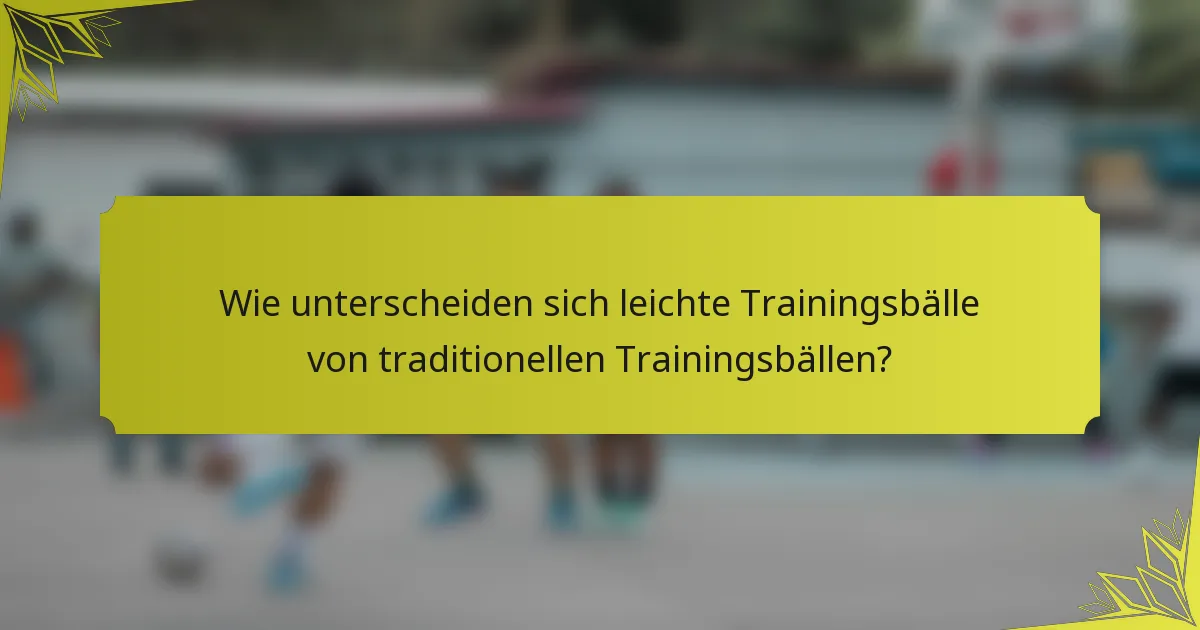 Wie unterscheiden sich leichte Trainingsbälle von traditionellen Trainingsbällen?