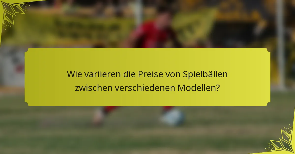 Wie variieren die Preise von Spielbällen zwischen verschiedenen Modellen?