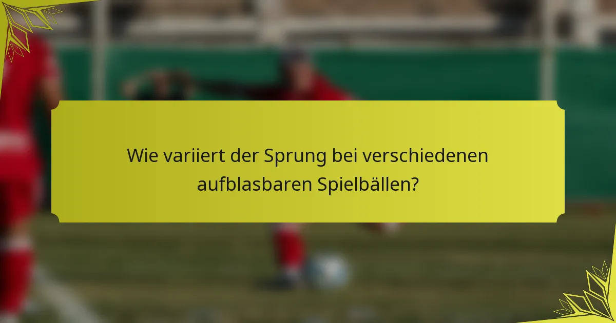 Wie variiert der Sprung bei verschiedenen aufblasbaren Spielbällen?