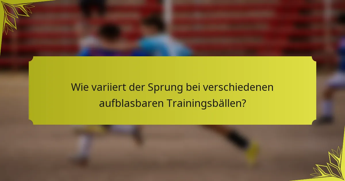 Wie variiert der Sprung bei verschiedenen aufblasbaren Trainingsbällen?
