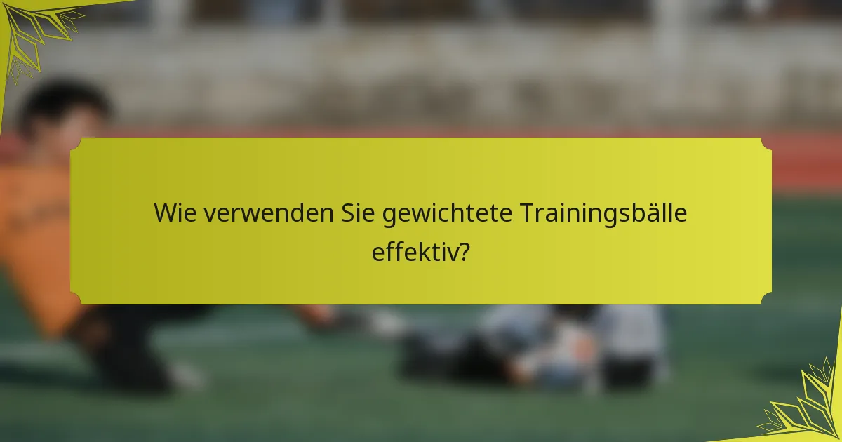 Wie verwenden Sie gewichtete Trainingsbälle effektiv?