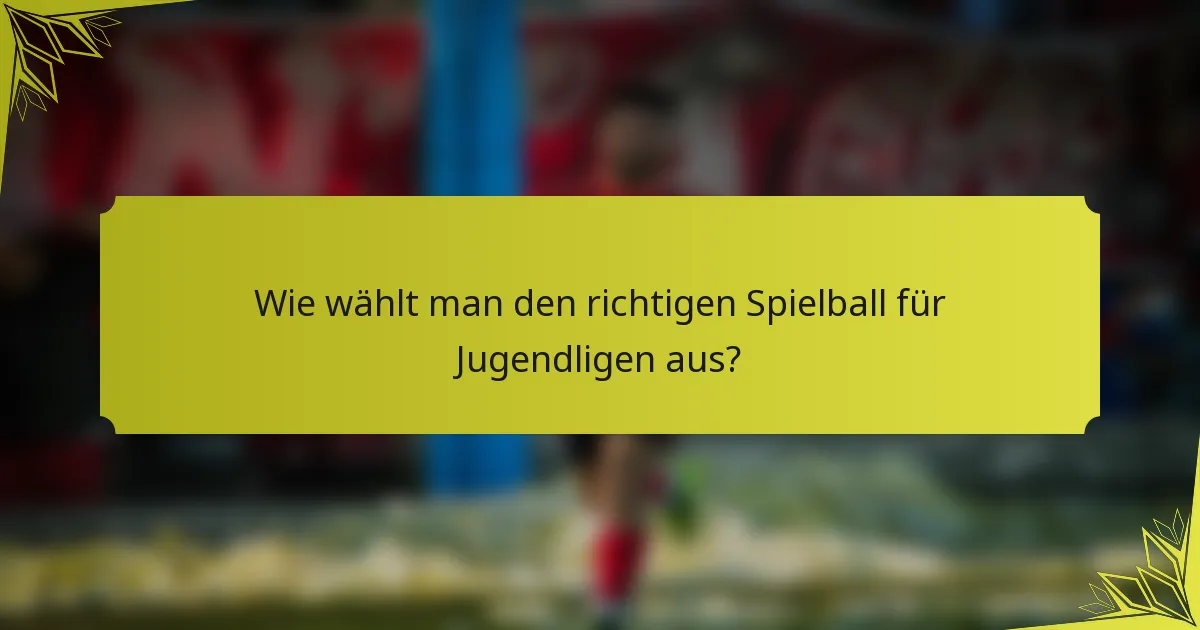 Wie wählt man den richtigen Spielball für Jugendligen aus?